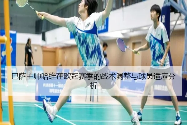 巴萨主帅哈维在欧冠赛季的战术调整与球员适应分析