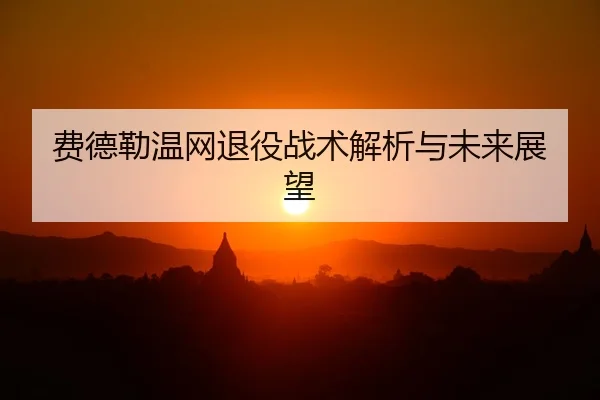 费德勒温网退役战术解析与未来展望